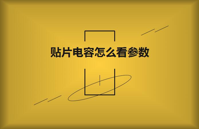 貼片電容怎么看參數？方法如下